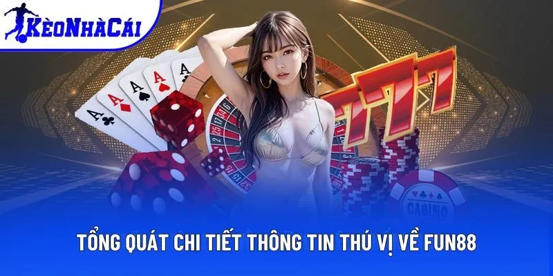 Tổng quát chi tiết thông tin thú vị về FUN88 Tổng quát chi tiết thông tin thú vị về FUN88