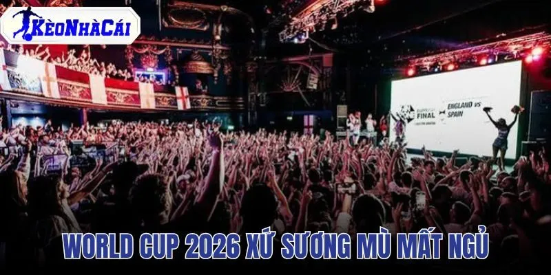 World Cup 2026 Xứ Sương Mù Mất Ngủ